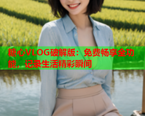 糖心VLOG破解版：免费畅享全功能，记录生活精彩瞬间  第1张
