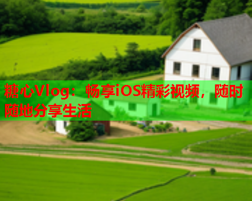 糖心Vlog：畅享iOS精彩视频，随时随地分享生活  第2张