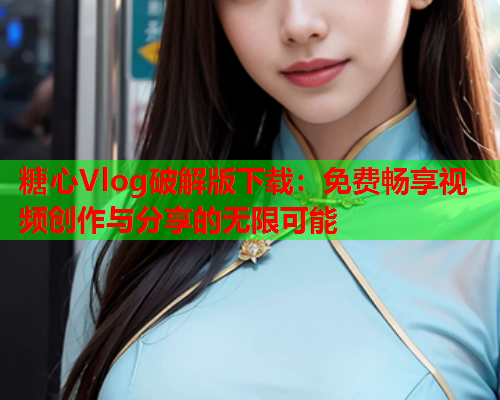 糖心Vlog破解版下载：免费畅享视频创作与分享的无限可能  第2张