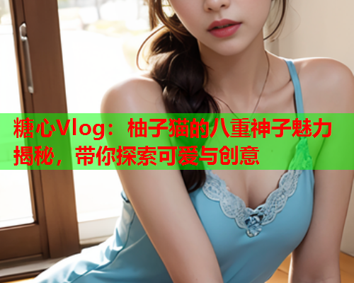 糖心Vlog：柚子猫的八重神子魅力揭秘，带你探索可爱与创意  第1张