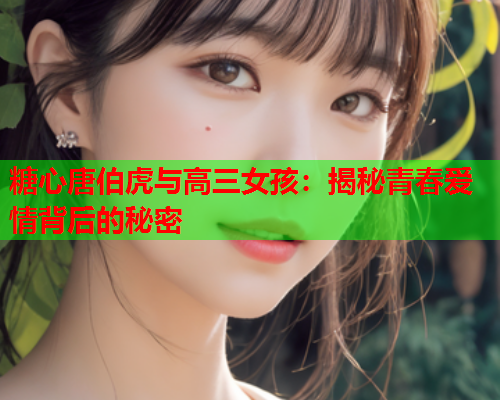 糖心唐伯虎与高三女孩：揭秘青春爱情背后的秘密  第1张