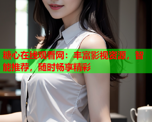 糖心在线观看网：丰富影视资源，智能推荐，随时畅享精彩  第1张
