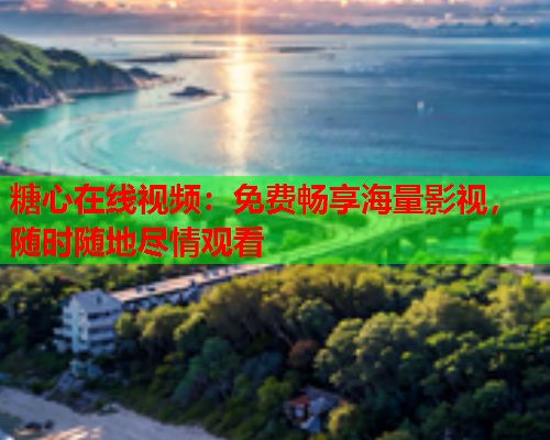 糖心在线视频：免费畅享海量影视，随时随地尽情观看  第2张
