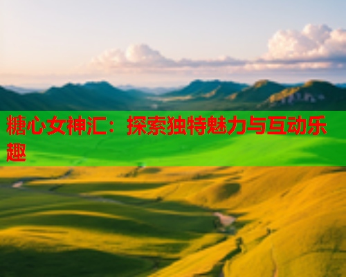 糖心女神汇：探索独特魅力与互动乐趣  第2张