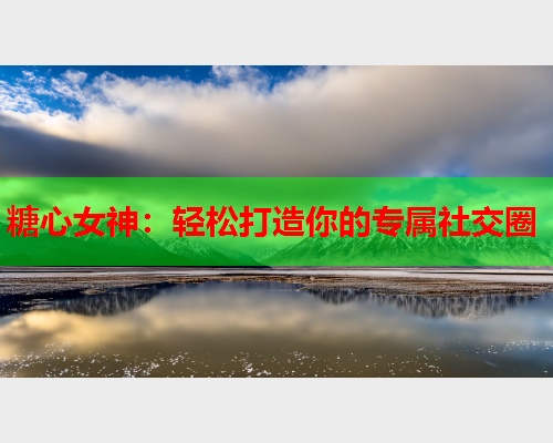 糖心女神：轻松打造你的专属社交圈  第1张