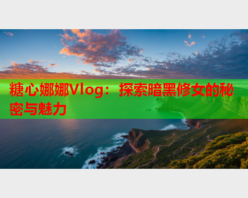 糖心娜娜Vlog：探索暗黑修女的秘密与魅力  第1张