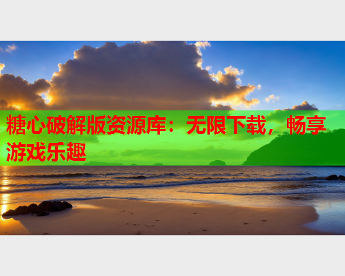 糖心破解版资源库：无限下载，畅享游戏乐趣  第1张
