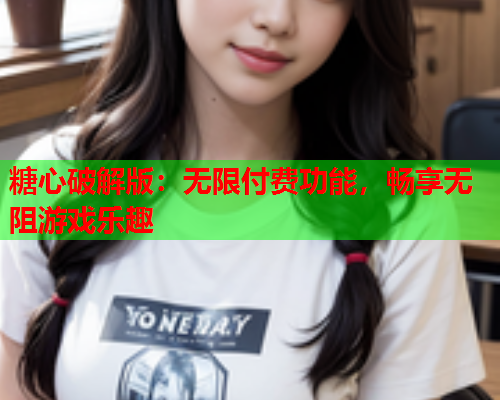 糖心破解版：无限付费功能，畅享无阻游戏乐趣  第1张