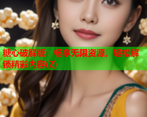 糖心破解版：畅享无限资源，轻松解锁精彩内容(2)  第1张