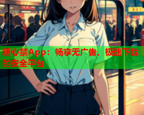 糖心禁App：畅享无广告、极速下载的安全平台  第1张