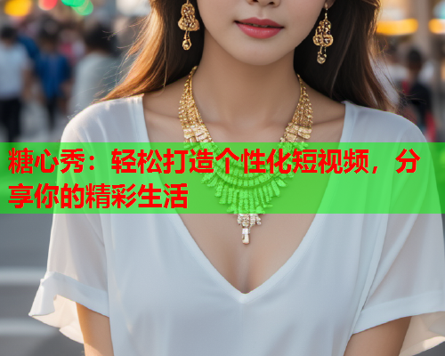 糖心秀：轻松打造个性化短视频，分享你的精彩生活  第1张