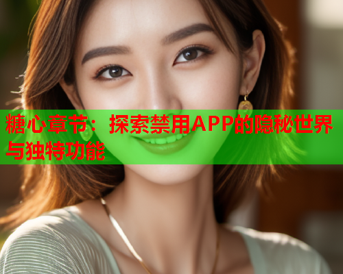 糖心章节：探索禁用APP的隐秘世界与独特功能  第1张