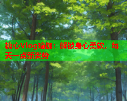 糖心Vlog瑜伽：解锁身心柔软，每天一点新姿势  第1张