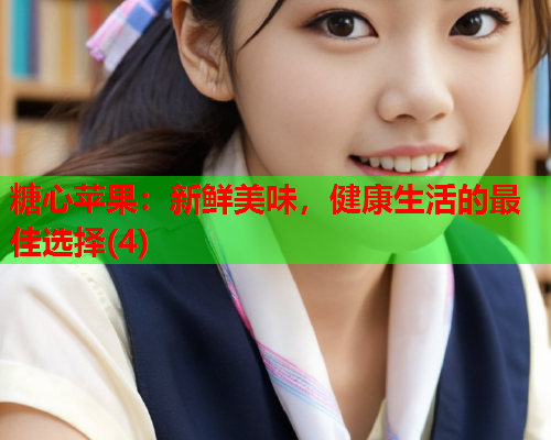 糖心苹果：新鲜美味，健康生活的最佳选择(4)  第1张