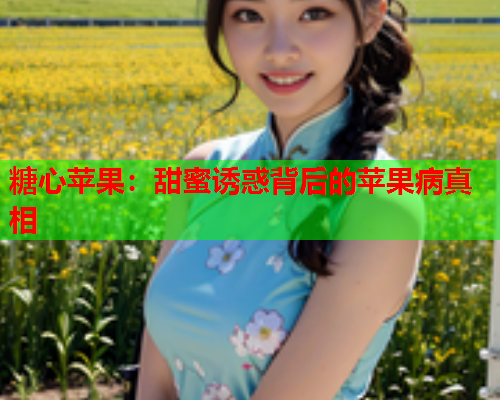 糖心苹果：甜蜜诱惑背后的苹果病真相  第1张