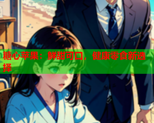 糖心苹果：鲜甜可口，健康零食新选择  第1张