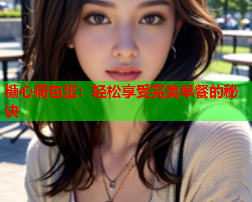 糖心荷包蛋：轻松享受完美早餐的秘诀  第1张