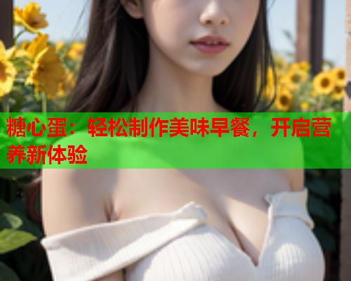 糖心蛋：轻松制作美味早餐，开启营养新体验  第2张