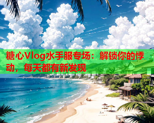 糖心Vlog水手服专场：解锁你的悸动，每天都有新发现  第2张