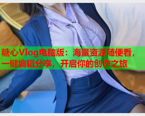 糖心Vlog电脑版：海量资源随便看，一键编辑分享，开启你的创作之旅  第1张