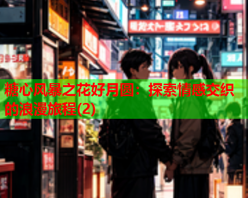 糖心风暴之花好月圆：探索情感交织的浪漫旅程(2)  第1张