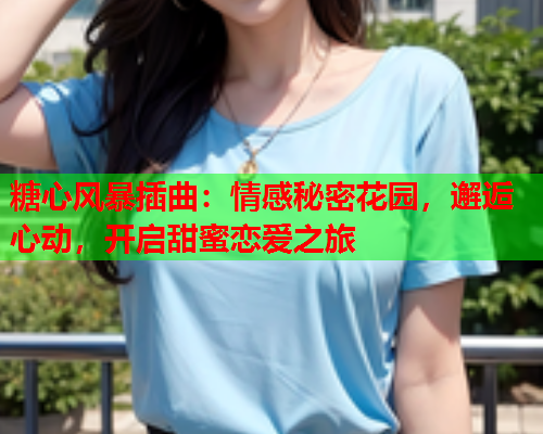 糖心风暴插曲：情感秘密花园，邂逅心动，开启甜蜜恋爱之旅  第1张