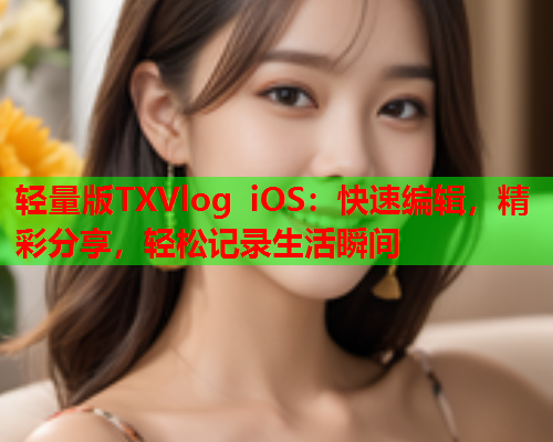 轻量版TXVlog iOS：快速编辑，精彩分享，轻松记录生活瞬间  第1张