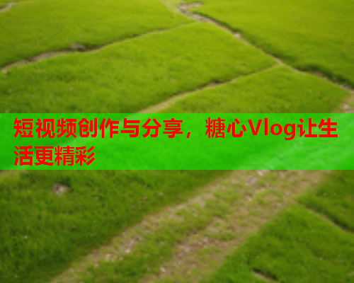 短视频创作与分享，糖心Vlog让生活更精彩  第1张