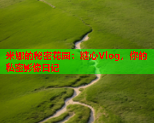 米娜的秘密花园：糖心Vlog，你的私密影像日记  第2张