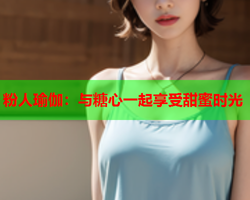 粉人瑜伽：与糖心一起享受甜蜜时光  第1张