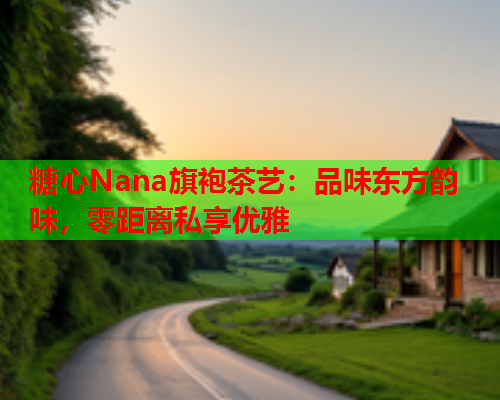 糖心Nana旗袍茶艺：品味东方韵味，零距离私享优雅  第1张