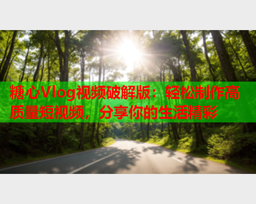 糖心Vlog视频破解版：轻松制作高质量短视频，分享你的生活精彩  第1张