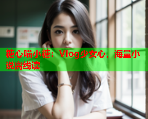 糖心喵小糖：Vlog少女心，海量小说离线读  第2张