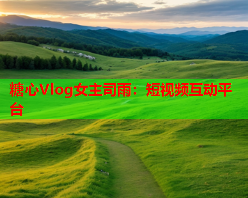 糖心Vlog女主司雨:短视频互动平台 第1张 糖心Vlog女主司雨:短视频互动平台 第1张