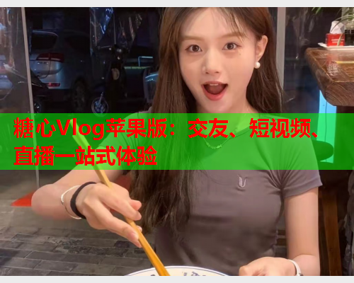 糖心Vlog苹果版:交友、短视频、直播一站式体验 第1张 糖心Vlog苹果版:交友、短视频、直播一站式体验 第1张