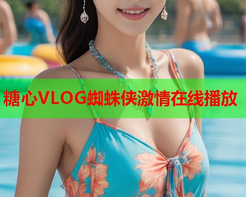 糖心VLOG蜘蛛侠激情在线播放  第2张